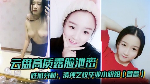 云盘高质露脸泄密性感身材；清纯艺校毕业小姐姐(萱萱)