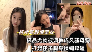 杭州高颜值美女极品尤物被调教成风骚母狗_扛起筷子腿爆操蝴蝶逼