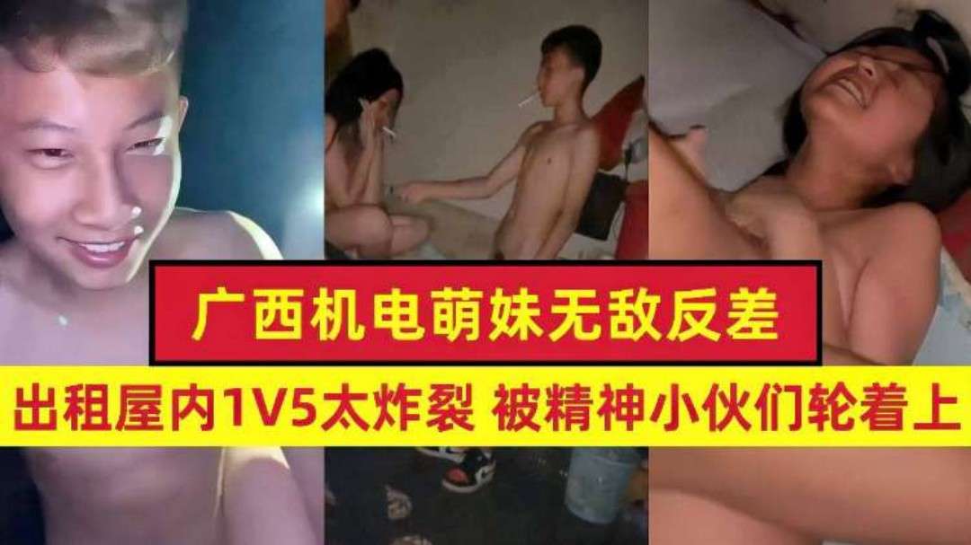 广西机电萌妹无敌反差，出租屋内1V5太炸裂，被精神小伙轮流上