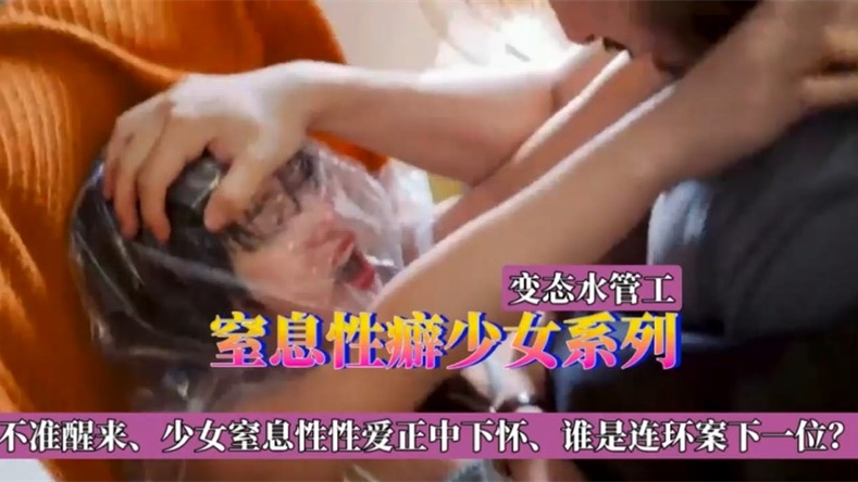 窒息性癖少女系列，不准醒来，少女窒息性爱正中下怀，谁是连环案下一位