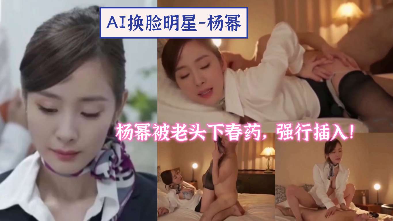 AI换脸明星-杨幂被老头下春药，强行插入！