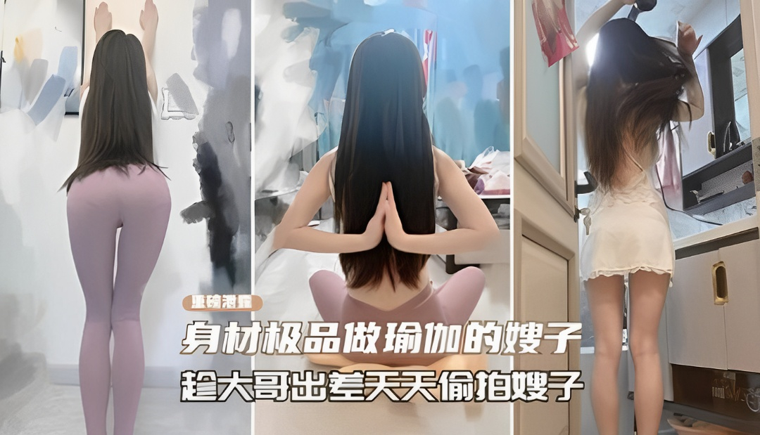 趁哥哥不在勾引做瑜伽女神嫂子借机关怀拿下内射