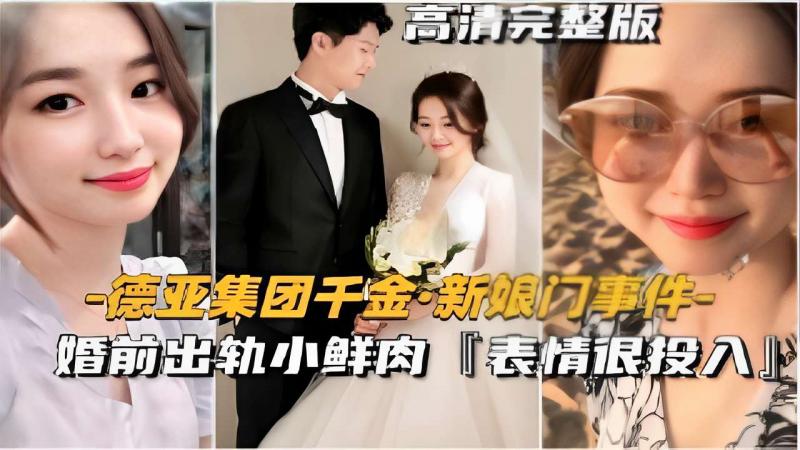 德亚集团千金新娘门事件婚前出轨小鲜肉【表情很投入】