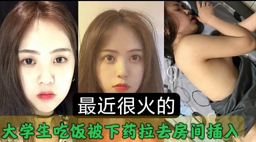 最近很火的大学生吃饭被下药拉去房间插入