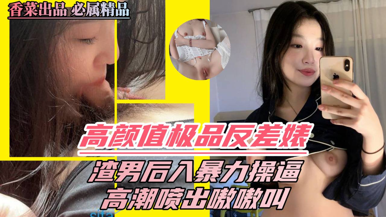 高颜值极品反差婊，渣男后入暴力操逼，高潮喷出嗷嗷叫！