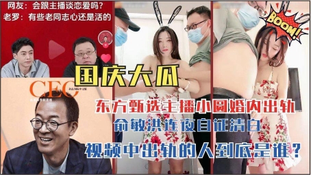 国庆大瓜东方甄选主播小圆婚内出轨俞敏洪连夜自证清白视频中出轨的人到底是谁