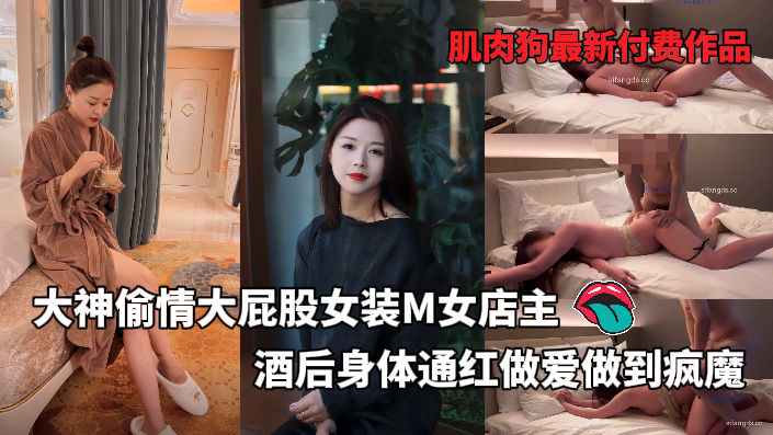 偷情大屁股女装M女店主酒后身体通红做爱做到疯魔