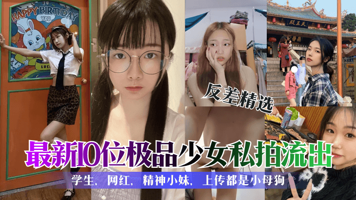 最新10位极品少女私拍流出学生，网红，精神小妹，上传都是小母狗