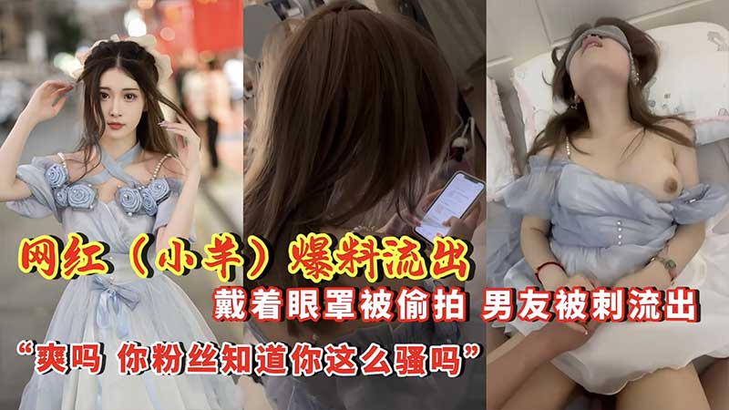 网红【小羊】爆料流出戴着眼罩被偷拍，男友背刺流出
