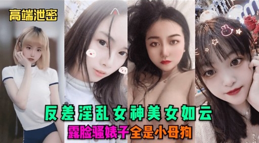 高端泄密反差淫乱女神美女如云露脸骚婊子全是小母狗