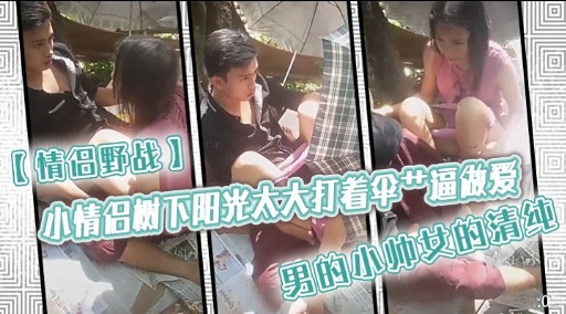 【情侣野战】小情侣树下阳光太大打着伞 逼做爱男的小帅女的清纯