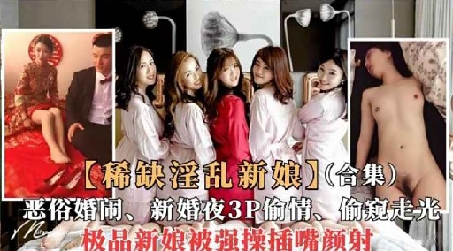 【稀缺淫乱新娘】(合集)恶俗婚闹、新婚夜3P偷情、偷窥走光