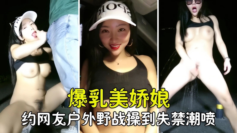 【勾搭聊骚】爆乳美娇娘约网友户外野战紧张刺激被操到失禁潮喷