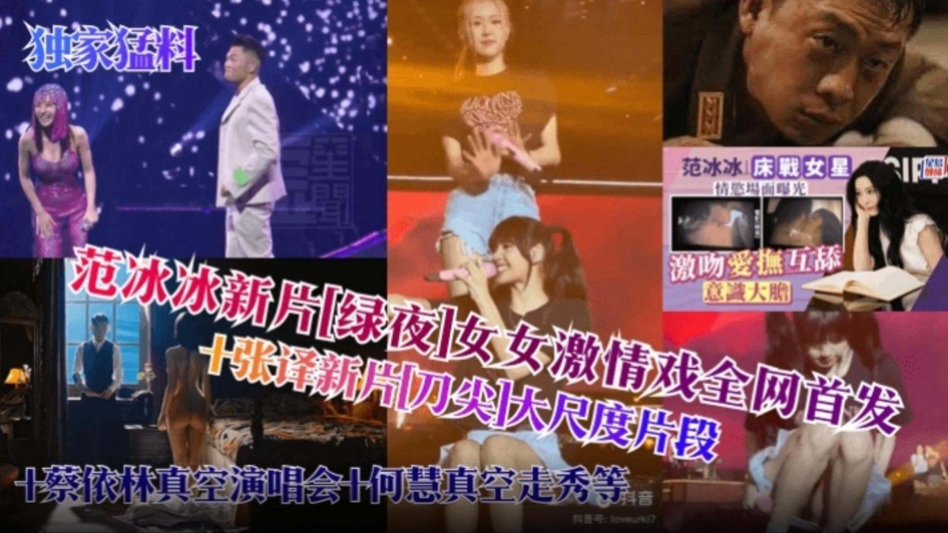 【网曝明星黑料】范冰冰新片‘绿叶’女女激情全网首发加张译大尺度片段，加蔡依林真空演唱会何慧真空走秀等等