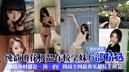 纯欲班花极品在校学妹6部精选