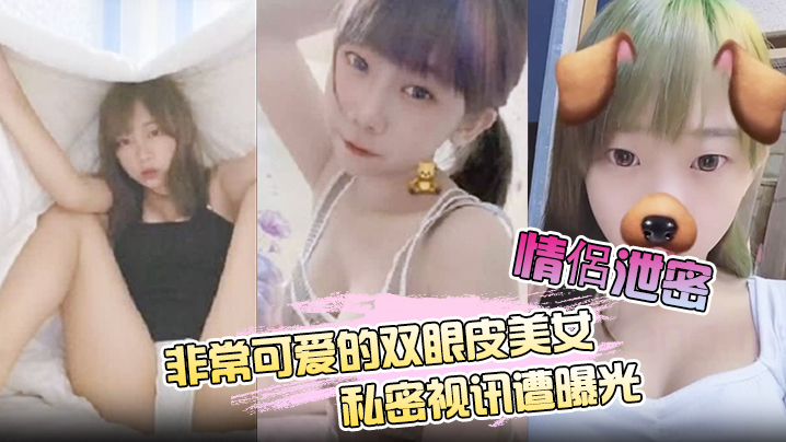 【情侣泄密】非常可爱的双眼皮美女私密视讯遭曝光