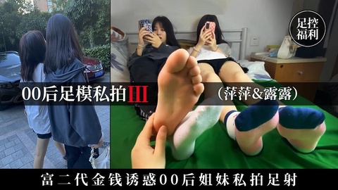 【00后足模私拍】富二代用金钱诱骗00后姐妹私拍足