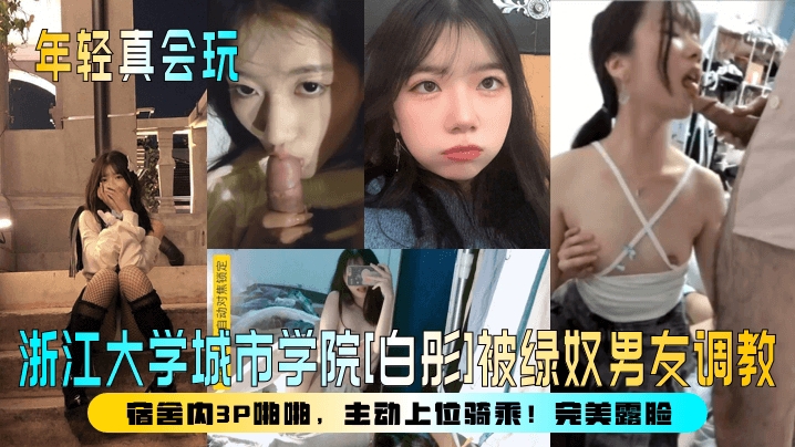 【年轻真会玩】浙江大学城市学院白彤被绿奴男友调教宿舍内3P啪啪主动上位骑乘完美露脸