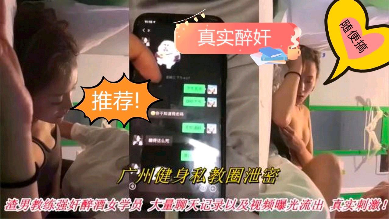 【真实醉奸】广州私教强奸醉酒女学员，被老公发现聊天记录与强奸视频曝光，太刺激了