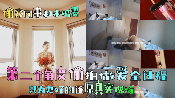 【偷窥同事和未婚妻】第二个角度偷拍做爱全过程只为更好的还原真实现场清晰对话_