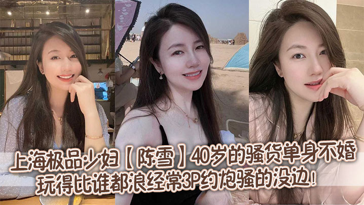 上海极品少妇陈雪40岁的骚货单身不婚玩得比谁都浪经常3P约炮骚的没边