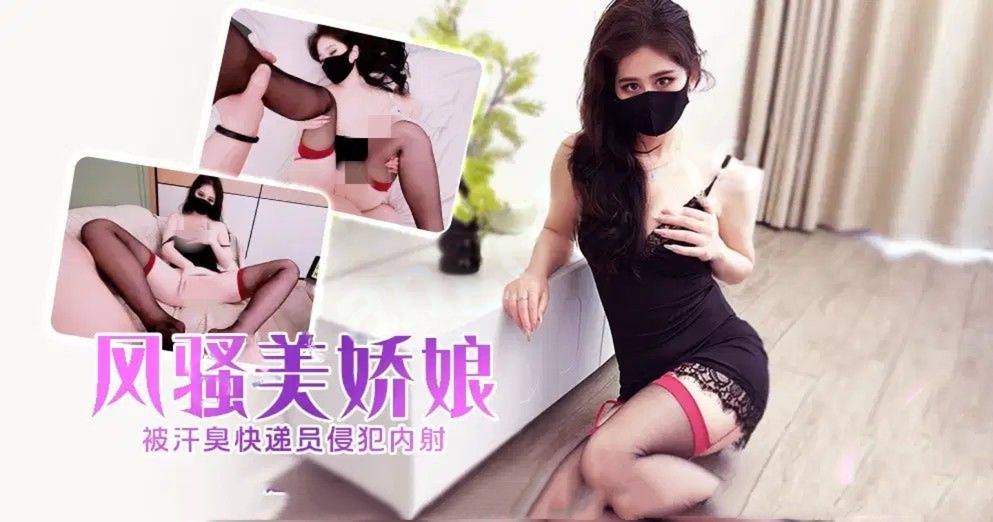 xjx675风骚美娇娘被汗臭快递员侵犯内射！萌崽儿