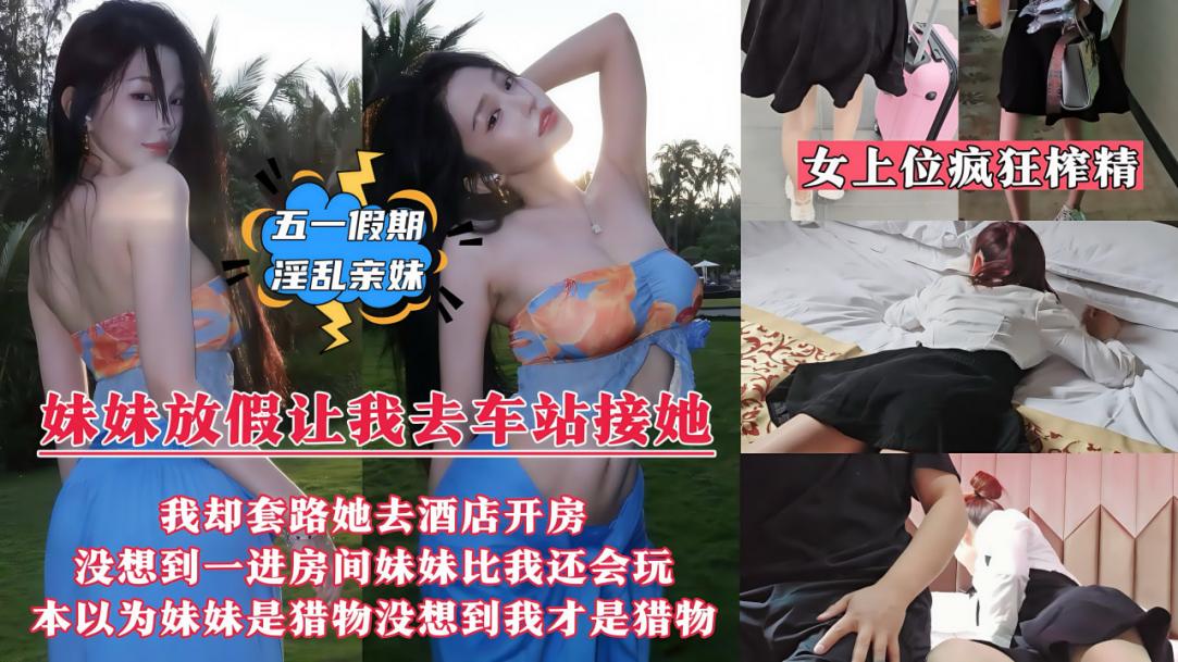 五一假期淫乱亲妹妹妹放假回来让我去车站接她我却套路妹妹带她去情趣酒店开房