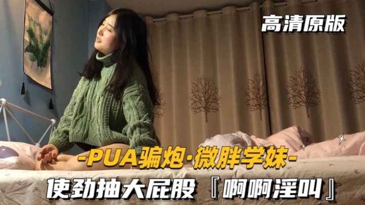 [PUA骗炮-微胖学妹]使劲抽打大屁股，啊啊淫叫