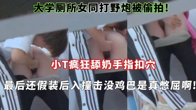 大学厕所女同打野炮被偷拍!小T疯狂舔奶手指扣穴最后还假装后入撞击没鸡巴是真憋屈啊