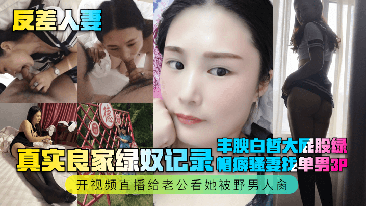 【反差人妻】真实良家绿奴记录！丰腴白皙大屁股绿帽癖骚妻找单男3P，开视频直播给老公看她被野男人肏！