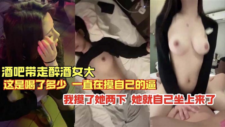 【极品】酒吧带走醉酒女大_这是喝了多少_一直在摸自己的逼