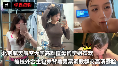 VIP学霸母狗-北京航天航空大学高颜值母狗学姐欢欢被校外金主包养背着男票调教群交高清露脸