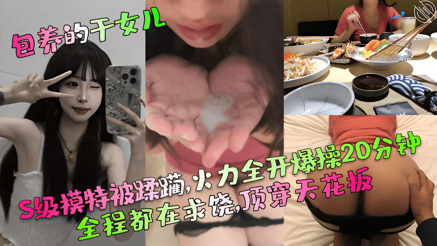 S级模特被蹂躏火力全开爆操20分钟全程都在求饶顶穿天花板!