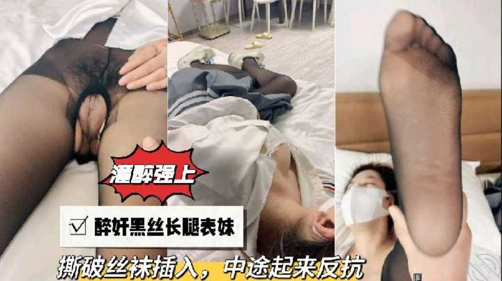 【灌醉强上】醉奸黑丝长腿表妹,撕破丝袜插入,中途起来反抗