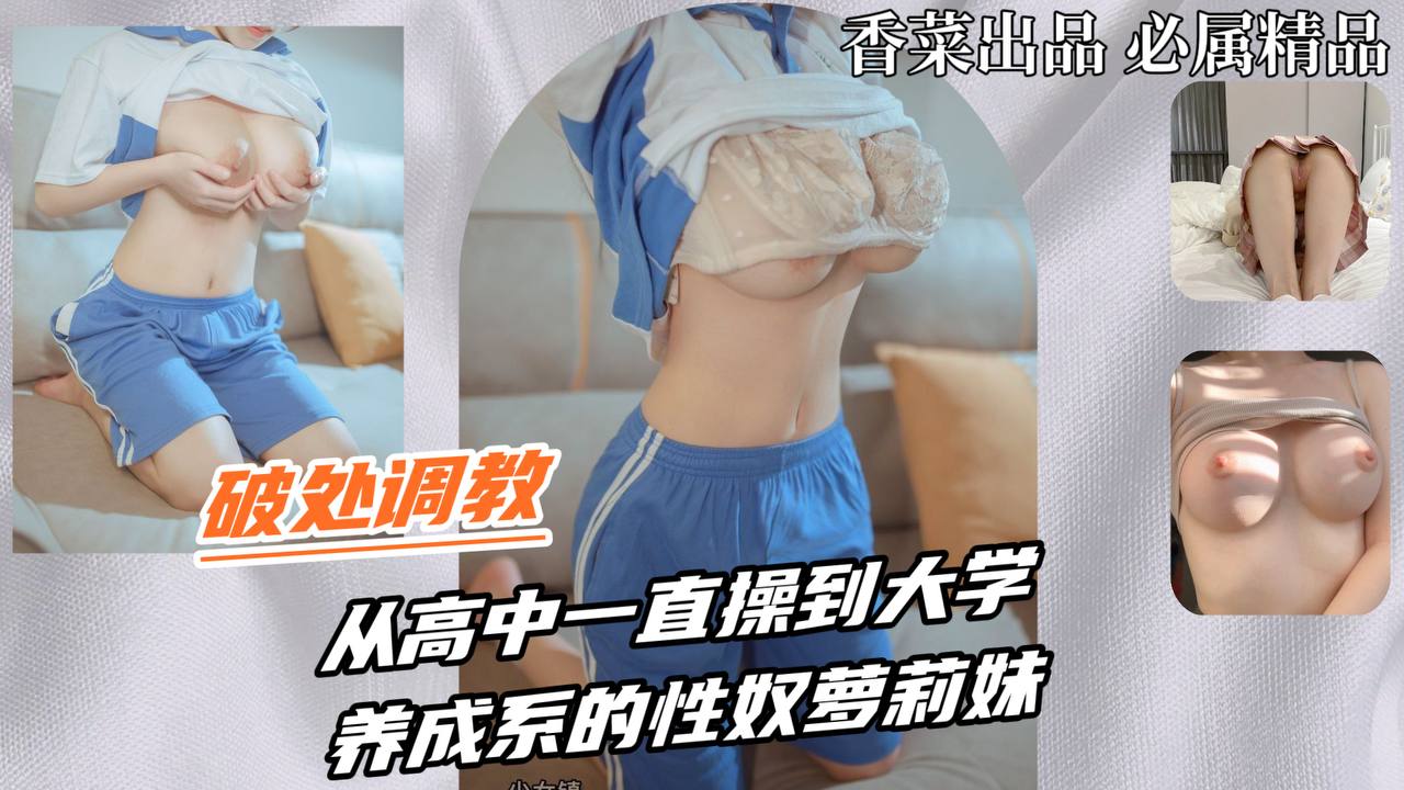 破处调教从高中一直操到大学养成系的性奴萝莉妹