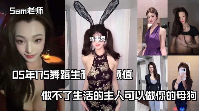 05年Sam老师175舞蹈生耐打的颜值做不了生活的主人可以做你的母狗