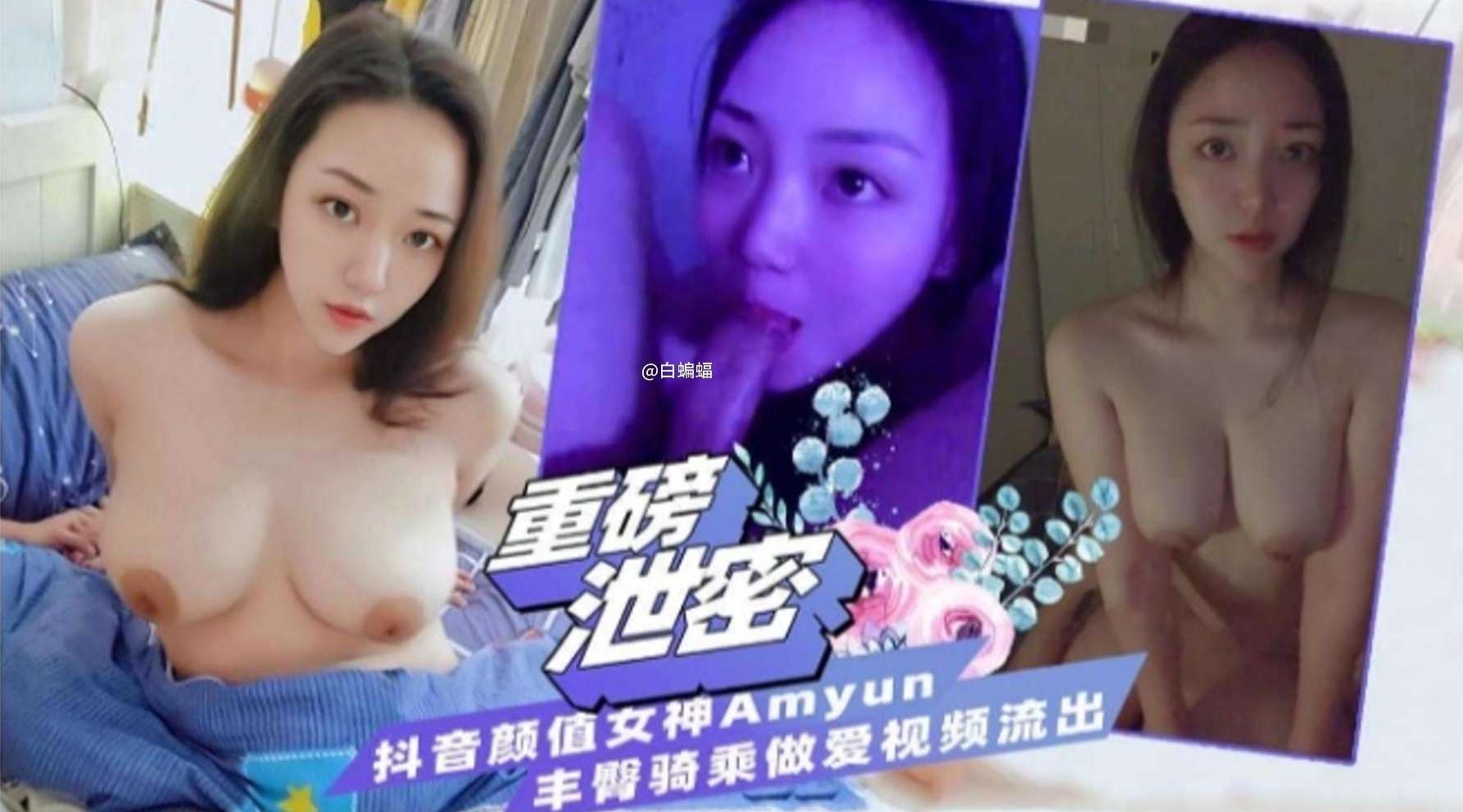重磅泄密抖音颜值女神Amyun丰臀骑乘做爱视频流出