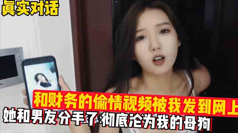 真实对话和财务的偷情视频被我发到网上她和男友分手了彻底沦为我的母狗