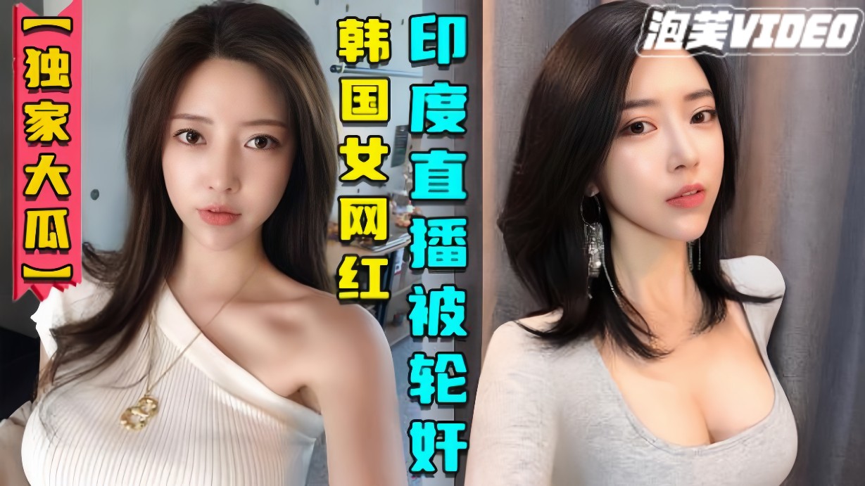 独家大瓜韩国女网红在印度性感直播后被轮奸视频曝光