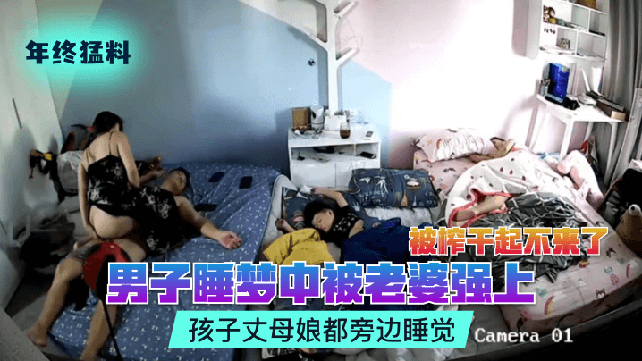 【年终猛料】男子睡梦中被老婆强上被榨干起不来了孩子丈母娘都旁边睡觉_