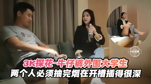 探花-大学生3千约操美女大学生两个人烟瘾都大必须抽完烟再开操