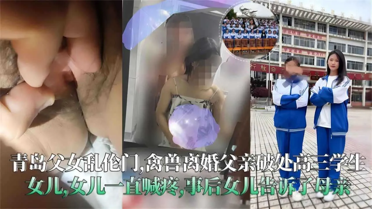 青岛父女乱伦门 禽兽离婚父亲破处高三学生女儿，女儿一直喊疼 事后女儿还是告诉了母亲