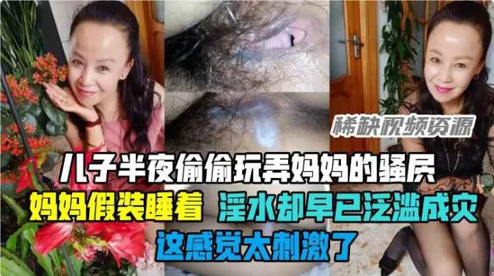 【乱伦】儿子玩弄妈妈强穴，妈妈假装睡着，浮水却泛溢成灾