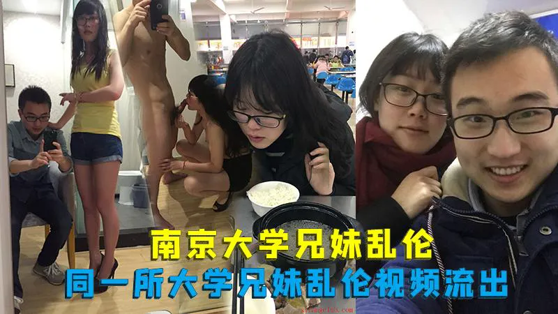 推荐南京大学兄妹乱伦，同一所大学兄妹乱伦视频流出
