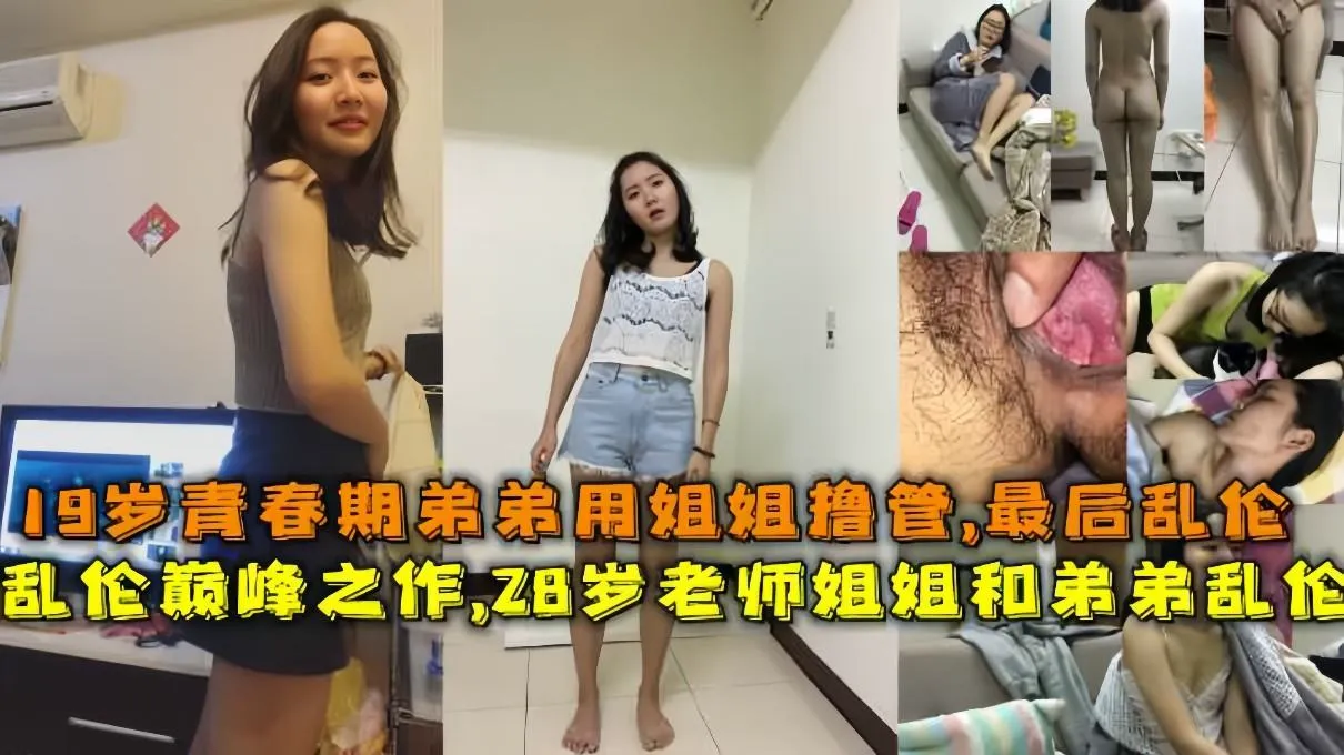 乱伦巅峰之作，真实28岁老师姐姐和弟弟乱伦，19岁青春期弟弟对着家中的姐姐撸管，父母不在家姐姐答应弟