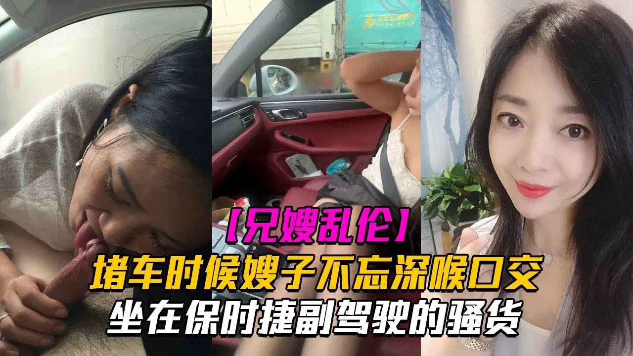 【副驾驶口活】堵车时候嫂子不忘深喉口交!坐在保时捷副驾驶的骚货