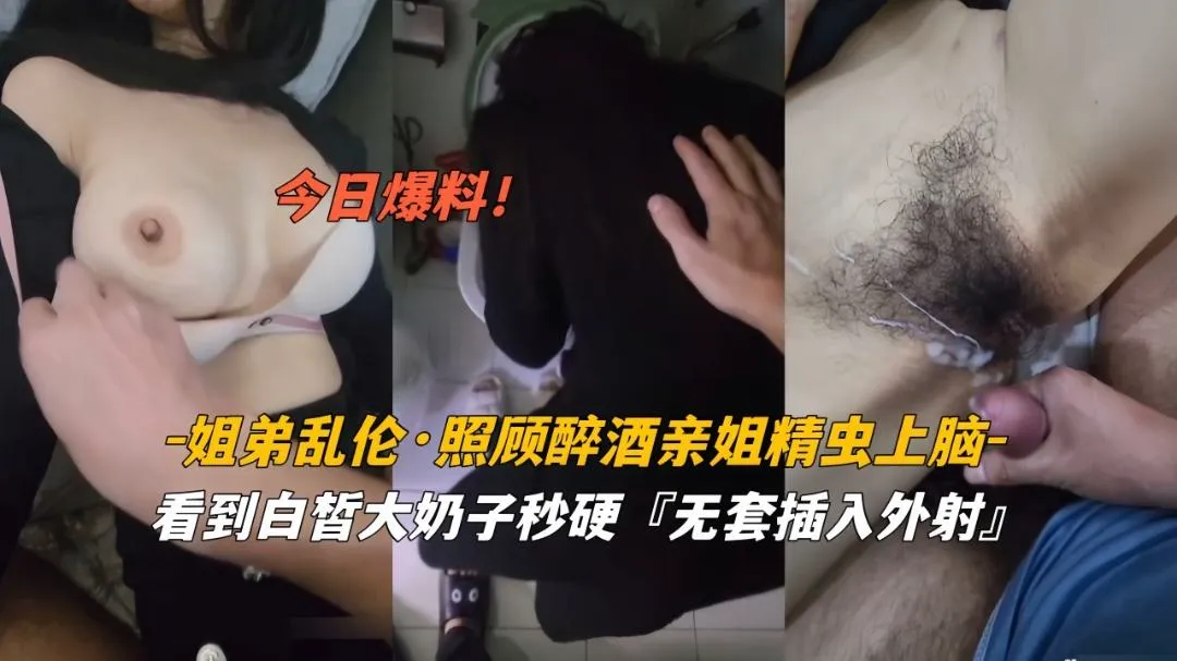 推荐今日爆料姐弟乱伦照顾醉酒姐姐精虫上脑白皙奶子无套外射