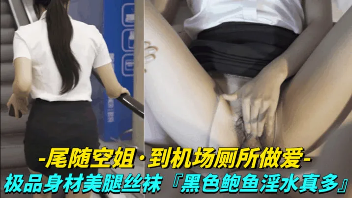 【尾随空姐_到机场厕所做爱】极品身材美腿丝袜