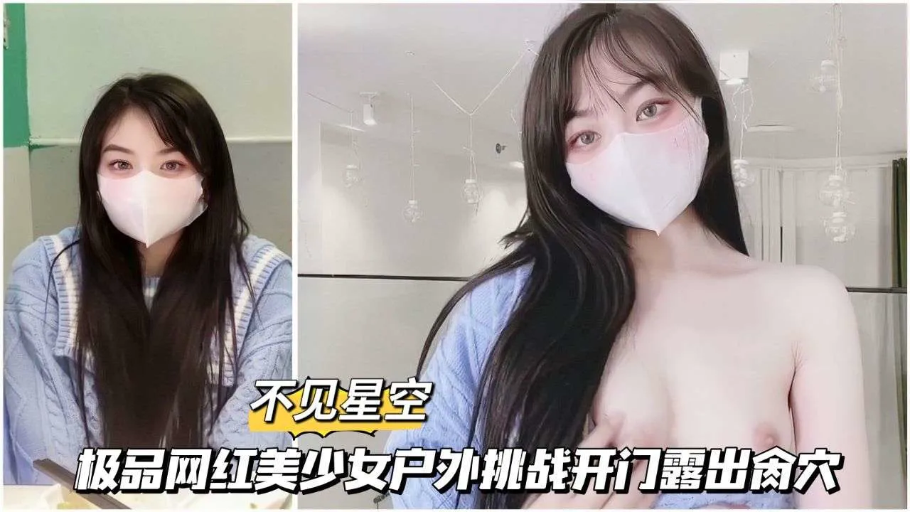 【星空传媒】12极品网红美少女户外挑战开门露出操穴
