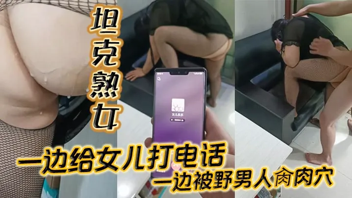 坦克熟女一面女儿给打电话一面被野男人操肉穴